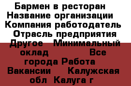 Бармен в ресторан › Название организации ­ Компания-работодатель › Отрасль предприятия ­ Другое › Минимальный оклад ­ 22 000 - Все города Работа » Вакансии   . Калужская обл.,Калуга г.